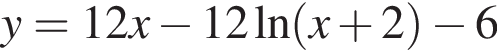 y = 12x минус 12 на­ту­раль­ный ло­га­рифм левая круг­лая скоб­ка x плюс 2 пра­вая круг­лая скоб­ка минус 6