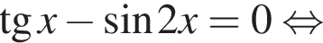  тан­генс x минус синус 2x=0 рав­но­силь­но 