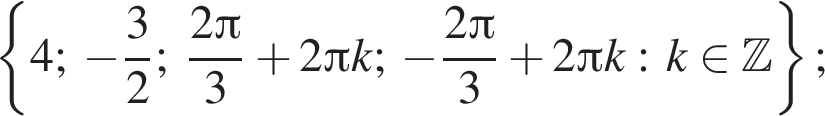  левая фи­гур­ная скоб­ка 4; минус дробь: чис­ли­тель: 3, зна­ме­на­тель: 2 конец дроби ; дробь: чис­ли­тель: 2 Пи , зна­ме­на­тель: 3 конец дроби плюс 2 Пи k; минус дробь: чис­ли­тель: 2 Пи , зна­ме­на­тель: 3 конец дроби плюс 2 Пи k: k при­над­ле­жит Z пра­вая фи­гур­ная скоб­ка ; 