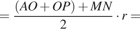 = дробь: чис­ли­тель: левая круг­лая скоб­ка AO плюс OP пра­вая круг­лая скоб­ка плюс MN, зна­ме­на­тель: 2 конец дроби умно­жить на r = 