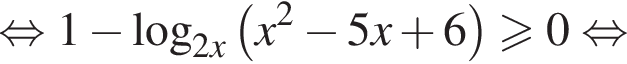  рав­но­силь­но 1 минус ло­га­рифм по ос­но­ва­нию левая круг­лая скоб­ка 2 x пра­вая круг­лая скоб­ка левая круг­лая скоб­ка x в квад­ра­те минус 5 x плюс 6 пра­вая круг­лая скоб­ка боль­ше или равно 0 рав­но­силь­но 