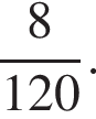  дробь: чис­ли­тель: 8, зна­ме­на­тель: 120 конец дроби . 