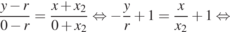 дробь: числитель: y минус r, знаменатель: 0 минус r конец дроби = дробь: числитель: x плюс x_2, знаменатель: 0 плюс x_2 конец дроби равносильно минус дробь: числитель: y, знаменатель: r конец дроби плюс 1= дробь: числитель: x, знаменатель: x_2 конец дроби плюс 1 равносильно