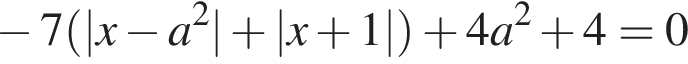  минус 7 левая круг­лая скоб­ка |x минус a в квад­ра­те | плюс |x плюс 1| пра­вая круг­лая скоб­ка плюс 4a в квад­ра­те плюс 4 = 0