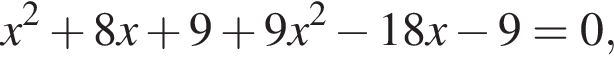 x в квад­ра­те плюс 8x плюс 9 плюс 9x в квад­ра­те минус 18x минус 9=0,