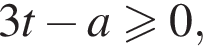 3t минус a боль­ше или равно 0,