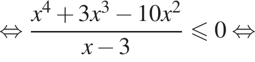  рав­но­силь­но дробь: чис­ли­тель: x в сте­пе­ни 4 плюс 3x в кубе минус 10x в квад­ра­те , зна­ме­на­тель: x минус 3 конец дроби мень­ше или равно 0 рав­но­силь­но 