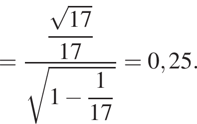 = дробь: чис­ли­тель: \dfrac ко­рень из: на­ча­ло ар­гу­мен­та: 17 конец ар­гу­мен­та , зна­ме­на­тель: 17 конец дроби ко­рень из: на­ча­ло ар­гу­мен­та: 1 минус \dfrac1 конец ар­гу­мен­та 17=0,25. 
