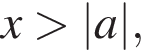x боль­ше |a|,