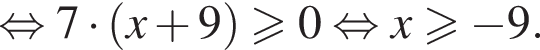  рав­но­силь­но 7 умно­жить на левая круг­лая скоб­ка x плюс 9 пра­вая круг­лая скоб­ка боль­ше или равно 0 рав­но­силь­но x боль­ше или равно минус 9.