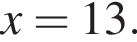  x = 13.