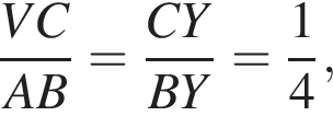  дробь: чис­ли­тель: VC, зна­ме­на­тель: AB конец дроби = дробь: чис­ли­тель: CY, зна­ме­на­тель: BY конец дроби = дробь: чис­ли­тель: 1, зна­ме­на­тель: 4 конец дроби , 