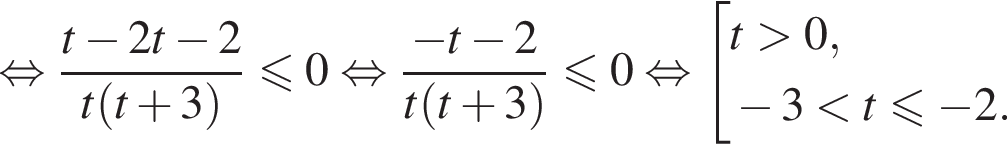  рав­но­силь­но дробь: чис­ли­тель: t минус 2t минус 2, зна­ме­на­тель: t левая круг­лая скоб­ка t плюс 3 пра­вая круг­лая скоб­ка конец дроби \leqslant0 рав­но­силь­но дробь: чис­ли­тель: минус t минус 2, зна­ме­на­тель: t левая круг­лая скоб­ка t плюс 3 пра­вая круг­лая скоб­ка конец дроби \leqslant0 рав­но­силь­но со­во­куп­ность вы­ра­же­ний t боль­ше 0, минус 3 мень­ше t\leqslant минус 2. конец со­во­куп­но­сти . 