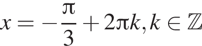 x= минус дробь: чис­ли­тель: зна­ме­на­тель: p конец дроби i3 плюс 2 Пи k, k при­над­ле­жит Z 