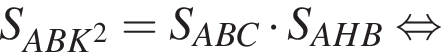 S_ABK в квадрате =S_ABC умножить на S_AHB равносильно
