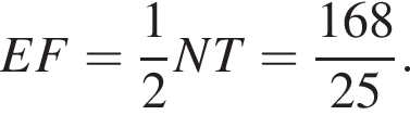EF= дробь: числитель: 1, знаменатель: 2 конец дроби NT= дробь: числитель: 168, знаменатель: 25 конец дроби .