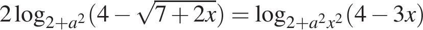 2 ло­га­рифм по ос­но­ва­нию левая круг­лая скоб­ка 2 плюс a в квад­ра­те пра­вая круг­лая скоб­ка левая круг­лая скоб­ка 4 минус ко­рень из: на­ча­ло ар­гу­мен­та: 7 плюс 2x конец ар­гу­мен­та пра­вая круг­лая скоб­ка = ло­га­рифм по ос­но­ва­нию левая круг­лая скоб­ка 2 плюс a в квад­ра­те x в квад­ра­те пра­вая круг­лая скоб­ка левая круг­лая скоб­ка 4 минус 3x пра­вая круг­лая скоб­ка 