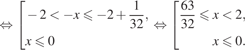  рав­но­силь­но со­во­куп­ность вы­ра­же­ний  новая стро­ка минус 2 мень­ше минус x мень­ше или равно минус 2 плюс дробь: чис­ли­тель: 1, зна­ме­на­тель: 32 конец дроби ,  новая стро­ка x мень­ше или равно 0  конец со­во­куп­но­сти . рав­но­силь­но со­во­куп­ность вы­ра­же­ний дробь: чис­ли­тель: 63, зна­ме­на­тель: 32 конец дроби мень­ше или равно x мень­ше 2,  x мень­ше или равно 0. конец со­во­куп­но­сти .