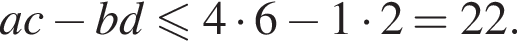 ac минус bd мень­ше или равно 4 умно­жить на 6 минус 1 умно­жить на 2=22.