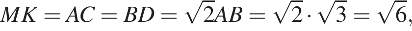 MK = AC = BD = ко­рень из 2 AB = ко­рень из 2 умно­жить на ко­рень из 3 = ко­рень из 6 ,