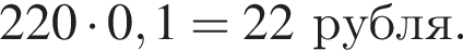 220 умно­жить на 0,1=22рубля.