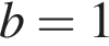 b = 1