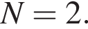 N=2.