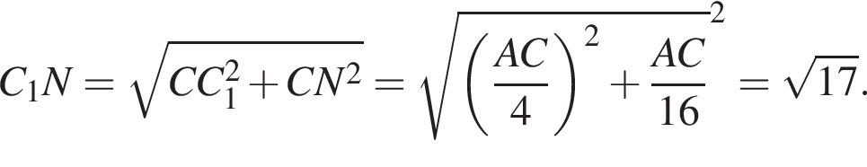 C_1N= корень из: начало аргумента: CC_1 в квадрате плюс CN в квадрате конец аргумента = корень из: начало аргумента: левая круглая скобка дробь: числитель: AC, знаменатель: 4 конец дроби правая круглая скобка в квадрате плюс дробь: числитель: AC, знаменатель: 16 конец дроби правая круглая скобка в квадрате конец аргумента = корень из: начало аргумента: 17 конец аргумента .