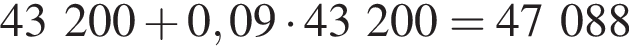 43200 плюс 0,09 умно­жить на 43200=47088
