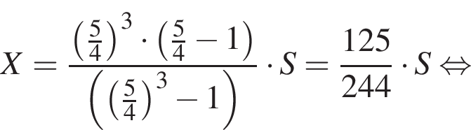 X= дробь: числитель: левая круглая скобка дробь: числитель: 5, знаменатель: 4 конец дроби правая круглая скобка в кубе умножить на левая круглая скобка дробь: числитель: 5, знаменатель: 4 конец дроби минус 1 правая круглая скобка , знаменатель: левая круглая скобка левая круглая скобка дробь: числитель: 5, знаменатель: 4 конец дроби правая круглая скобка в кубе минус 1 правая круглая скобка конец дроби умножить на S= дробь: числитель: 125, знаменатель: 244 конец дроби умножить на S равносильно