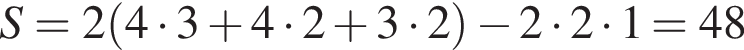 S=2 левая круг­лая скоб­ка 4 умно­жить на 3 плюс 4 умно­жить на 2 плюс 3 умно­жить на 2 пра­вая круг­лая скоб­ка минус 2 умно­жить на 2 умно­жить на 1=48