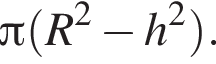  Пи левая круг­лая скоб­ка R в квад­ра­те минус h в квад­ра­те пра­вая круг­лая скоб­ка .
