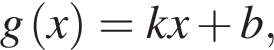 g левая круг­лая скоб­ка x пра­вая круг­лая скоб­ка =kx плюс b,
