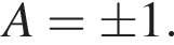 A=\pm 1.