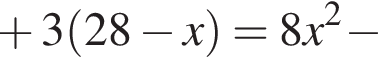 плюс 3 левая круглая скобка 28 минус x правая круглая скобка =8x в квадрате минус