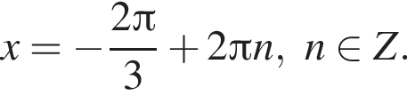x= минус дробь: чис­ли­тель: 2 Пи , зна­ме­на­тель: 3 конец дроби плюс 2 Пи n,n при­над­ле­жит Z. 