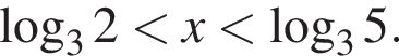  ло­га­рифм по ос­но­ва­нию 3 2 мень­ше x мень­ше ло­га­рифм по ос­но­ва­нию 3 5.