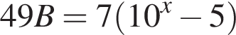 49B=7 левая круг­лая скоб­ка 10 в сте­пе­ни x минус 5 пра­вая круг­лая скоб­ка 