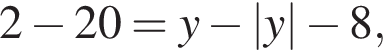 2 минус 20=y минус |y| минус 8,