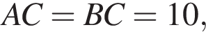 AC = BC = 10 ,