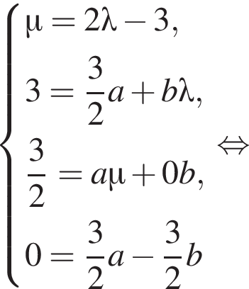  си­сте­ма вы­ра­же­ний \mu = 2 \lambda минус 3, 3 = дробь: чис­ли­тель: 3, зна­ме­на­тель: 2 конец дроби a плюс b \lambda, дробь: чис­ли­тель: 3, зна­ме­на­тель: 2 конец дроби = a \mu плюс 0b, 0 = дробь: чис­ли­тель: 3, зна­ме­на­тель: 2 конец дроби a минус дробь: чис­ли­тель: 3, зна­ме­на­тель: 2 конец дроби b конец си­сте­мы . рав­но­силь­но 