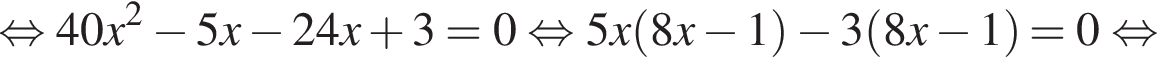  рав­но­силь­но 40x в квад­ра­те минус 5x минус 24x плюс 3=0 рав­но­силь­но 5x левая круг­лая скоб­ка 8x минус 1 пра­вая круг­лая скоб­ка минус 3 левая круг­лая скоб­ка 8x минус 1 пра­вая круг­лая скоб­ка =0 рав­но­силь­но 