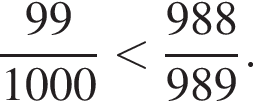  дробь: чис­ли­тель: 99, зна­ме­на­тель: 1000 конец дроби мень­ше дробь: чис­ли­тель: 988, зна­ме­на­тель: 989 конец дроби . 