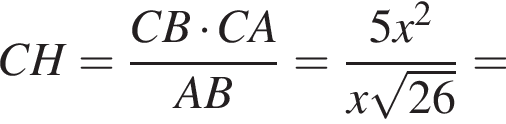 CH = дробь: чис­ли­тель: CB умно­жить на CA, зна­ме­на­тель: AB конец дроби = дробь: чис­ли­тель: 5x в квад­ра­те , зна­ме­на­тель: x ко­рень из: на­ча­ло ар­гу­мен­та: 26 конец ар­гу­мен­та конец дроби = 