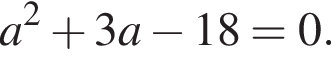  a в квад­ра­те плюс 3a минус 18 = 0.