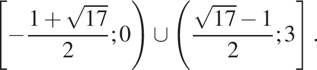  левая квад­рат­ная скоб­ка минус дробь: чис­ли­тель: 1 плюс ко­рень из: на­ча­ло ар­гу­мен­та: 17 конец ар­гу­мен­та , зна­ме­на­тель: 2 конец дроби ;0 пра­вая круг­лая скоб­ка \cup левая круг­лая скоб­ка дробь: чис­ли­тель: ко­рень из: на­ча­ло ар­гу­мен­та: 17 конец ар­гу­мен­та минус 1, зна­ме­на­тель: 2 конец дроби ;3 пра­вая квад­рат­ная скоб­ка . 