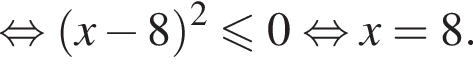  рав­но­силь­но левая круг­лая скоб­ка x минус 8 пра­вая круг­лая скоб­ка в квад­ра­те \leqslant0 рав­но­силь­но x=8.