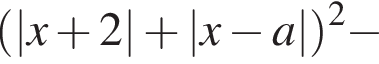 левая круглая скобка |x плюс 2| плюс |x минус a| правая круглая скобка в квадрате минус