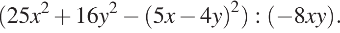  левая круг­лая скоб­ка 25x в квад­ра­те плюс 16y в квад­ра­те минус левая круг­лая скоб­ка 5x минус 4y пра­вая круг­лая скоб­ка в квад­ра­те пра­вая круг­лая скоб­ка : левая круг­лая скоб­ка минус 8xy пра­вая круг­лая скоб­ка .