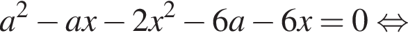 a в квад­ра­те минус ax минус 2x в квад­ра­те минус 6a минус 6x = 0 рав­но­силь­но 